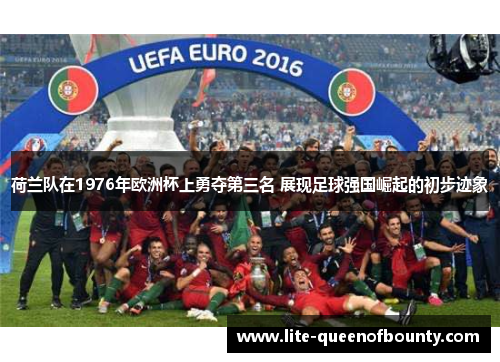 荷兰队在1976年欧洲杯上勇夺第三名 展现足球强国崛起的初步迹象