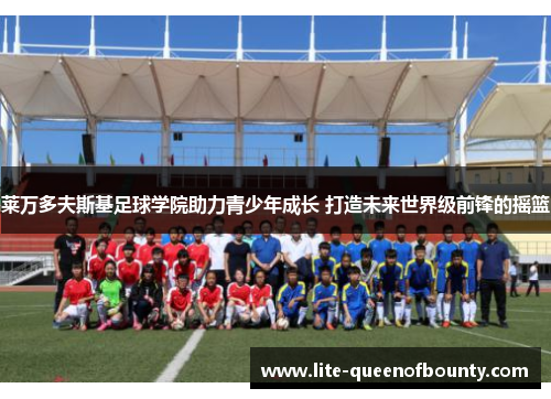 莱万多夫斯基足球学院助力青少年成长 打造未来世界级前锋的摇篮