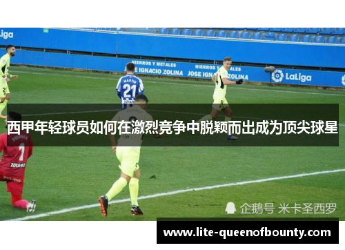 西甲年轻球员如何在激烈竞争中脱颖而出成为顶尖球星
