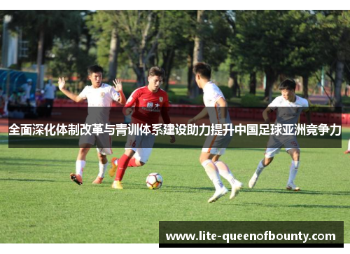 全面深化体制改革与青训体系建设助力提升中国足球亚洲竞争力
