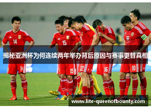 揭秘亚洲杯为何连续两年举办背后原因与赛事更替真相