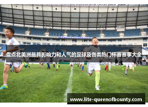 盘点北美洲最具影响力和人气的足球及各类热门杯赛赛事大全