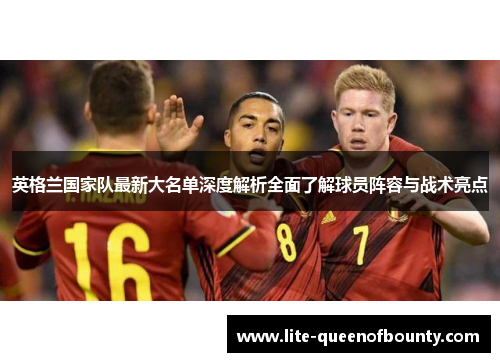 英格兰国家队最新大名单深度解析全面了解球员阵容与战术亮点