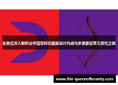 全景式深入解析法甲冠军标志图案设计内涵与多重象征意义探究之旅