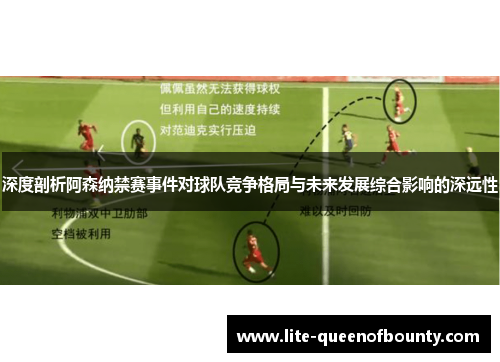 深度剖析阿森纳禁赛事件对球队竞争格局与未来发展综合影响的深远性