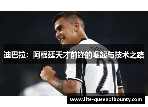 迪巴拉：阿根廷天才前锋的崛起与技术之路