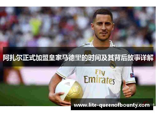 阿扎尔正式加盟皇家马德里的时间及其背后故事详解