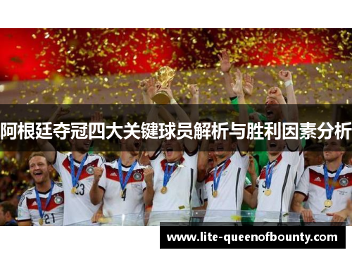 阿根廷夺冠四大关键球员解析与胜利因素分析